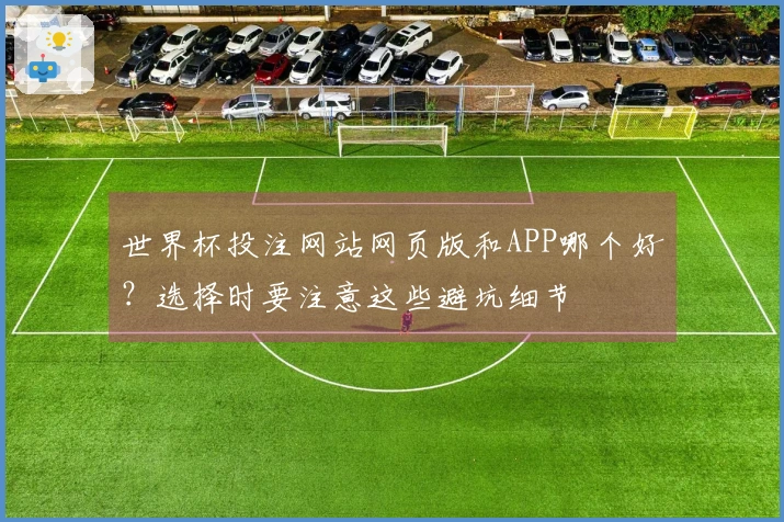 世界杯投注网站网页版和APP哪个好?选择时要注意这些避坑细节